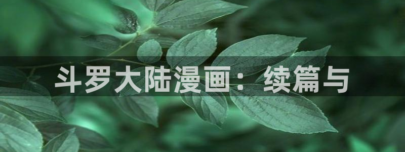 喵趣漫画app官方版：斗罗大陆漫画：续篇与